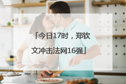 今日17时，郑钦文冲击法网16强