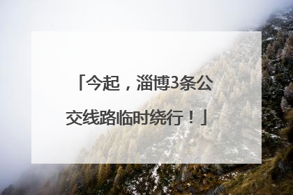 今起，淄博3条公交线路临时绕行！