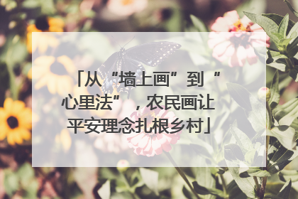 从“墙上画”到“心里法”，农民画让平安理念扎根乡村