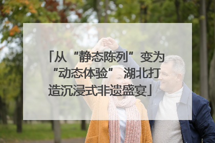 从“静态陈列”变为“动态体验” 湖北打造沉浸式非遗盛宴