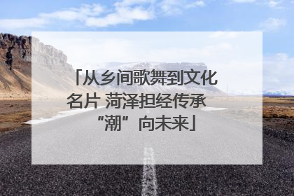 从乡间歌舞到文化名片 菏泽担经传承“潮”向未来