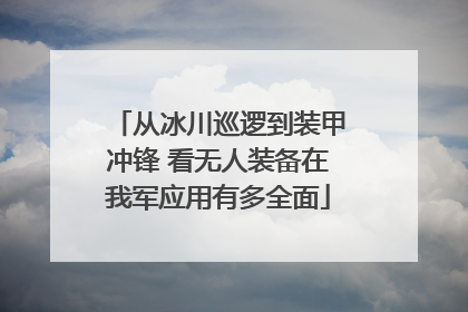 从冰川巡逻到装甲冲锋 看无人装备在我军应用有多全面