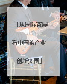 从国际茶展看中国茶产业创新突围