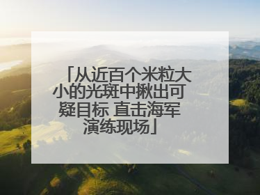 从近百个米粒大小的光斑中揪出可疑目标 直击海军演练现场