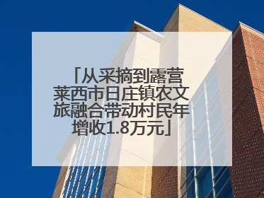 从采摘到露营 莱西市日庄镇农文旅融合带动村民年增收1.8万元