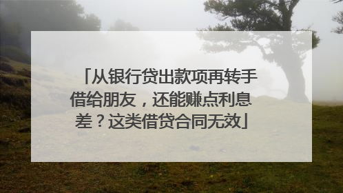 从银行贷出款项再转手借给朋友，还能赚点利息差？这类借贷合同无效