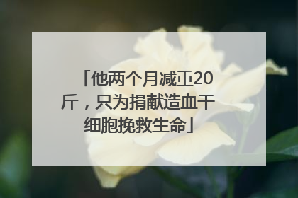 他两个月减重20斤，只为捐献造血干细胞挽救生命