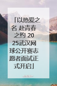 以热爱之名 赴青春之约 2025武汉网球公开赛志愿者面试正式开启