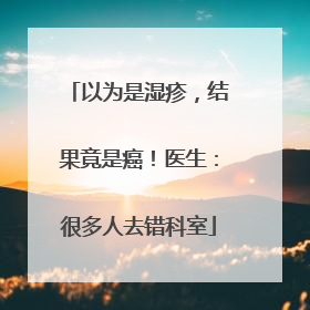 以为是湿疹，结果竟是癌！医生：很多人去错科室