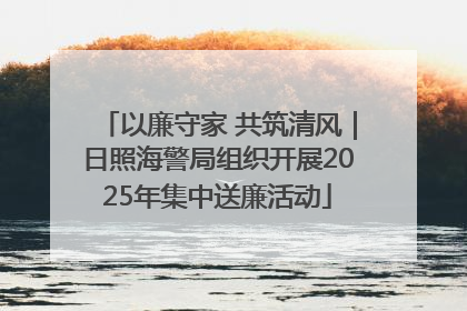 以廉守家 共筑清风｜日照海警局组织开展2025年集中送廉活动