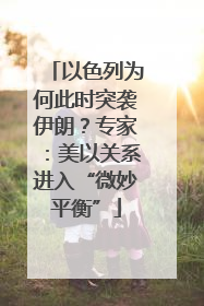 以色列为何此时突袭伊朗？专家：美以关系进入“微妙平衡”