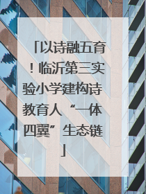 以诗融五育！临沂第三实验小学建构诗教育人“一体四翼”生态链