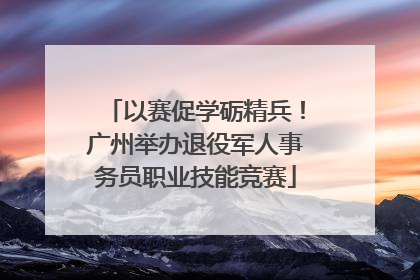 以赛促学砺精兵！广州举办退役军人事务员职业技能竞赛