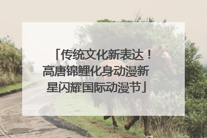 传统文化新表达！高唐锦鲤化身动漫新星闪耀国际动漫节