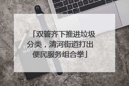 双管齐下推进垃圾分类，清河街道打出便民服务组合拳