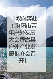 双向奔赴！洛阳市青年户外发展大会暨嵩县户外产业发展推介会召开
