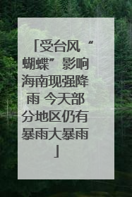 受台风“蝴蝶”影响海南现强降雨 今天部分地区仍有暴雨大暴雨
