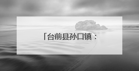 台前县孙口镇：暖心守护践初心 为民服务显担当