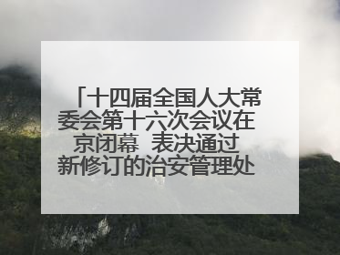 十四届全国人大常委会第十六次会议在京闭幕  表决通过新修订的治安管理处罚法、新修订的反不正当竞争法  习近平签署主席令予以公布  赵乐际主持会议