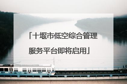 十堰市低空综合管理服务平台即将启用