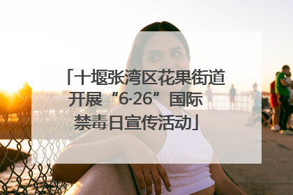 十堰张湾区花果街道开展“6·26”国际禁毒日宣传活动