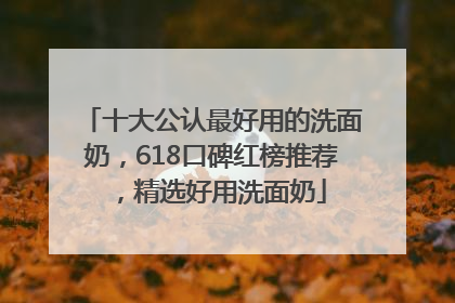 十大公认最好用的洗面奶，618口碑红榜推荐，精选好用洗面奶