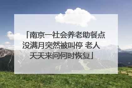 南京一社会养老助餐点没满月突然被叫停 老人天天来问何时恢复