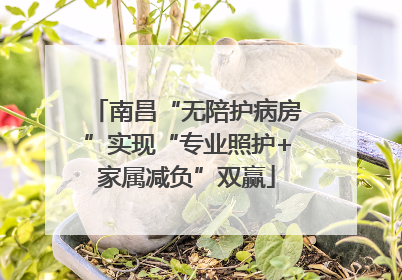 南昌“无陪护病房”实现“专业照护+家属减负”双赢