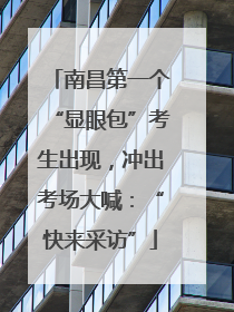 南昌第一个“显眼包”考生出现，冲出考场大喊：“快来采访”