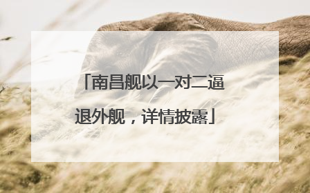 南昌舰以一对二逼退外舰，详情披露