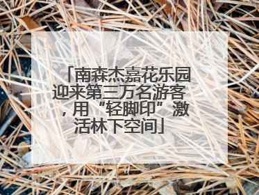 南森杰嘉花乐园迎来第三万名游客，用“轻脚印”激活林下空间