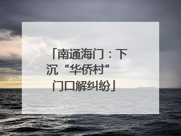 南通海门：下沉“华侨村” 门口解纠纷