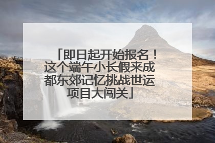 即日起开始报名！这个端午小长假来成都东郊记忆挑战世运项目大闯关