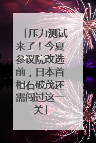 压力测试来了！今夏参议院改选前，日本首相石破茂还需闯过这一关