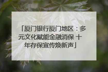 厦门银行厦门地区：多元文化赋能金融消保 十年存保宣传焕新声