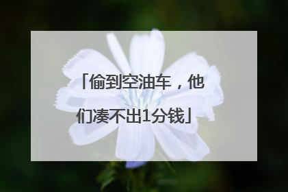 偷到空油车，他们凑不出1分钱