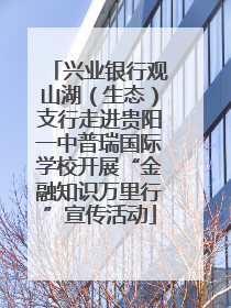 兴业银行观山湖（生态）支行走进贵阳一中普瑞国际学校开展“金融知识万里行”宣传活动