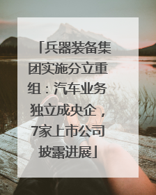兵器装备集团实施分立重组：汽车业务独立成央企，7家上市公司披露进展