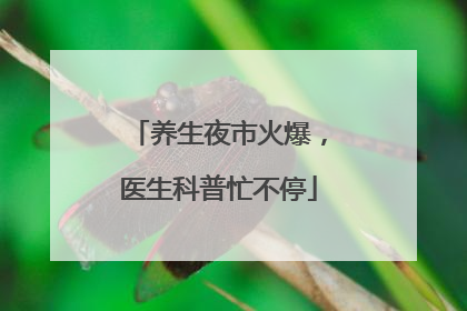 养生夜市火爆，医生科普忙不停