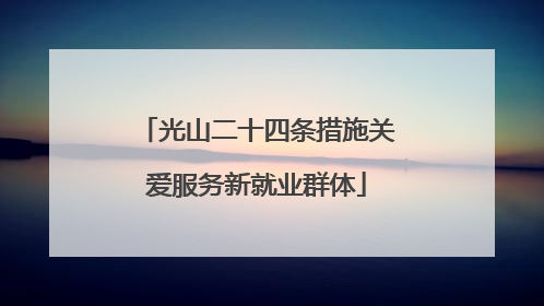 光山二十四条措施关爱服务新就业群体