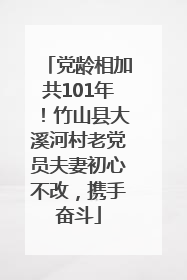 党龄相加共101年！竹山县大溪河村老党员夫妻初心不改，携手奋斗