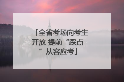 全省考场向考生开放 提前“踩点”从容应考