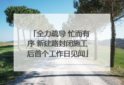 全力疏导 忙而有序 新建路封闭施工后首个工作日见闻