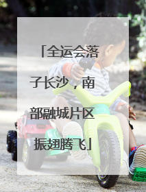 全运会落子长沙，南部融城片区振翅腾飞