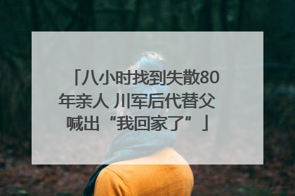 八小时找到失散80年亲人 川军后代替父喊出“我回家了”