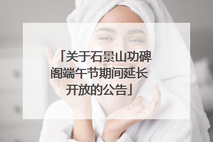 关于石景山功碑阁端午节期间延长开放的公告