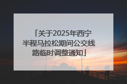 关于2025年西宁半程马拉松期间公交线路临时调整通知