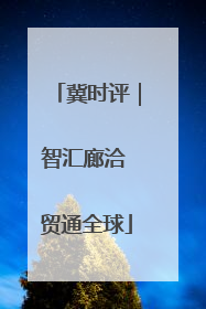 冀时评｜智汇廊洽 贸通全球