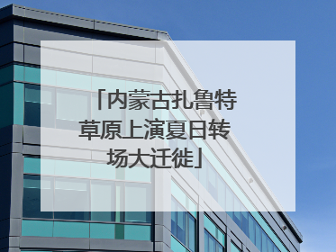 内蒙古扎鲁特草原上演夏日转场大迁徙