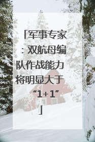 军事专家：双航母编队作战能力将明显大于“1+1”